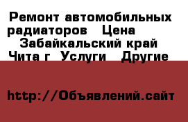 Ремонт автомобильных радиаторов › Цена ­ 300 - Забайкальский край, Чита г. Услуги » Другие   